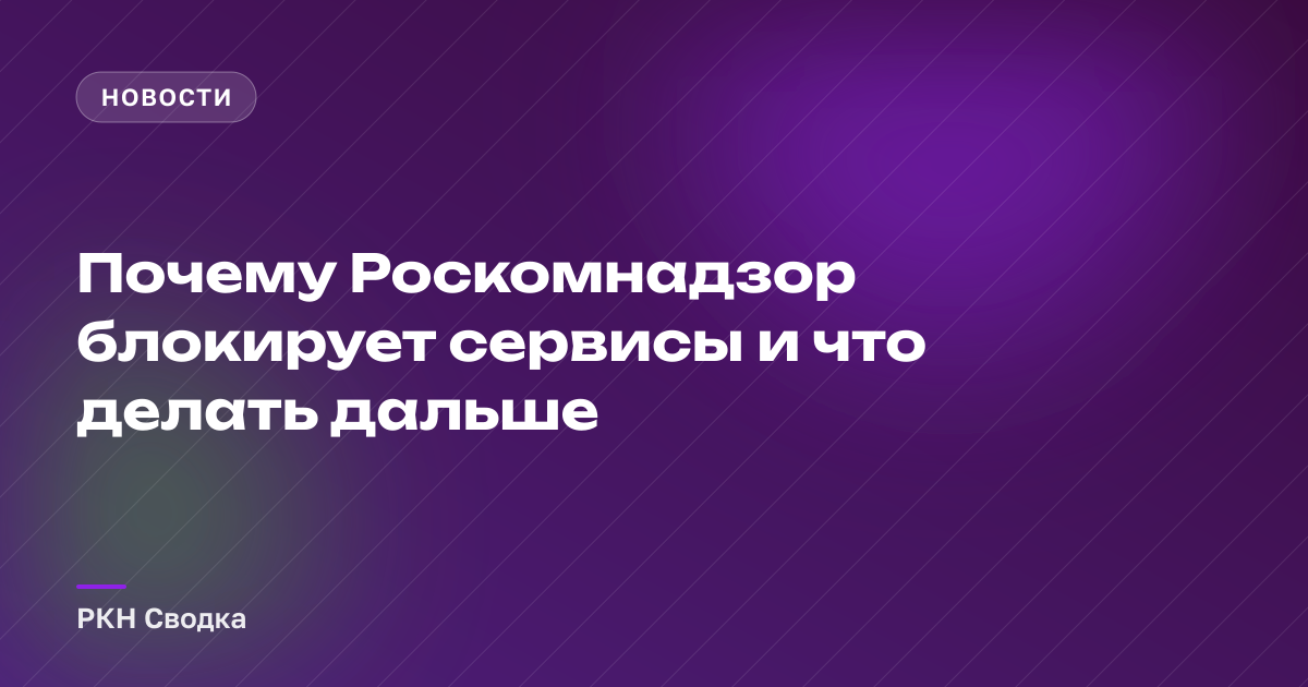 Почему Роскомнадзор блокирует сервисы и что делать дальше