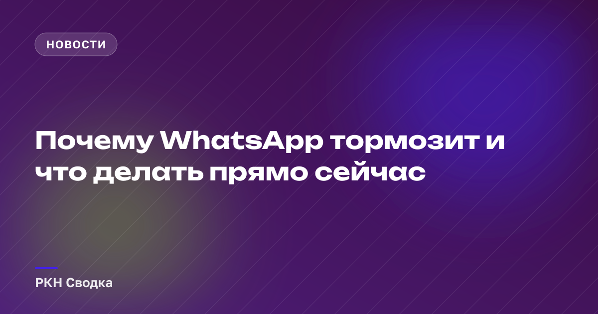 Почему WhatsApp тормозит и что делать прямо сейчас